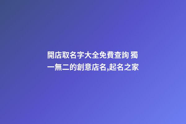開店取名字大全免費查詢 獨一無二的創意店名,起名之家-第1張-店鋪起名-玄機派